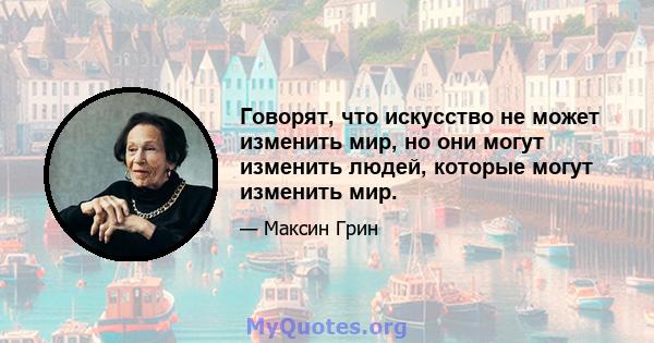 Говорят, что искусство не может изменить мир, но они могут изменить людей, которые могут изменить мир.