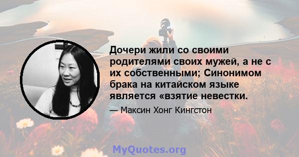 Дочери жили со своими родителями своих мужей, а не с их собственными; Синонимом брака на китайском языке является «взятие невестки.