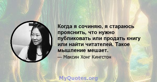 Когда я сочиняю, я стараюсь прояснить, что нужно публиковать или продать книгу или найти читателей. Такое мышление мешает.