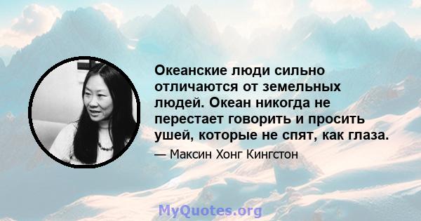 Океанские люди сильно отличаются от земельных людей. Океан никогда не перестает говорить и просить ушей, которые не спят, как глаза.