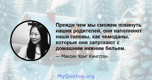 Прежде чем мы сможем покинуть наших родителей, они наполняют наши головы, как чемоданы, которые они запускают с домашним нижним бельем.