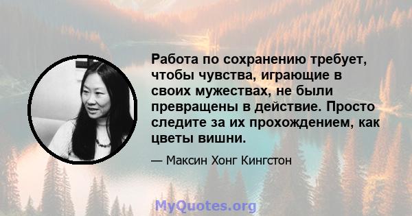 Работа по сохранению требует, чтобы чувства, играющие в своих мужествах, не были превращены в действие. Просто следите за их прохождением, как цветы вишни.