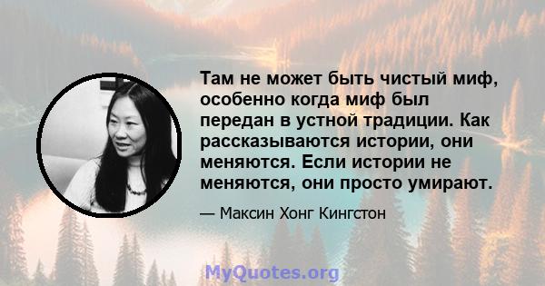 Там не может быть чистый миф, особенно когда миф был передан в устной традиции. Как рассказываются истории, они меняются. Если истории не меняются, они просто умирают.