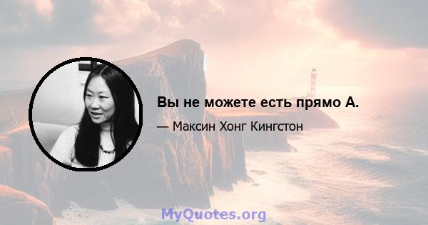 Вы не можете есть прямо А.