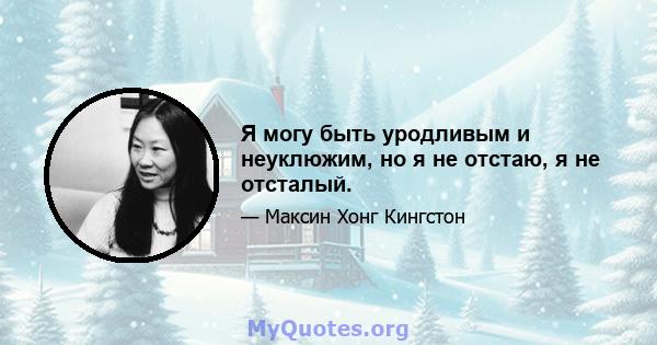 Я могу быть уродливым и неуклюжим, но я не отстаю, я не отсталый.