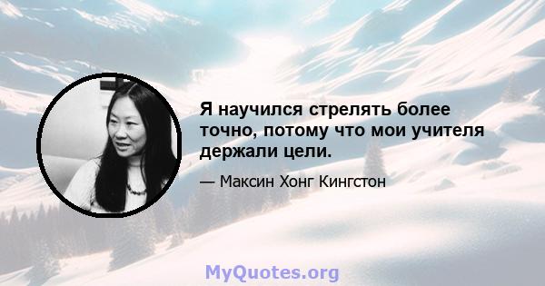 Я научился стрелять более точно, потому что мои учителя держали цели.