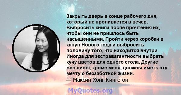 Закрыть дверь в конце рабочего дня, который не проливается в вечер. Выбросить книги после прочтения их, чтобы они не пришлось быть насыщенными. Пройти через коробки в канун Нового года и выбросить половину того, что