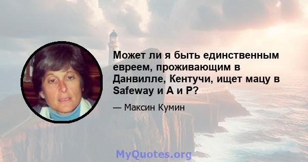 Может ли я быть единственным евреем, проживающим в Данвилле, Кентучи, ищет мацу в Safeway и A и P?