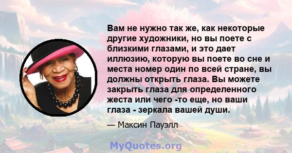 Вам не нужно так же, как некоторые другие художники, но вы поете с близкими глазами, и это дает иллюзию, которую вы поете во сне и места номер один по всей стране, вы должны открыть глаза. Вы можете закрыть глаза для