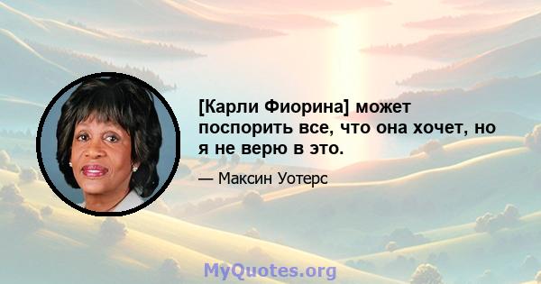 [Карли Фиорина] может поспорить все, что она хочет, но я не верю в это.