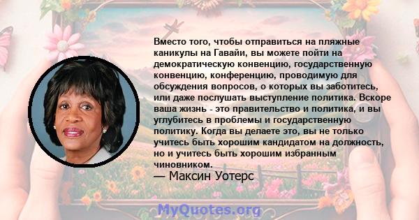 Вместо того, чтобы отправиться на пляжные каникулы на Гавайи, вы можете пойти на демократическую конвенцию, государственную конвенцию, конференцию, проводимую для обсуждения вопросов, о которых вы заботитесь, или даже