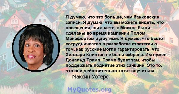 Я думаю, что это больше, чем банковские записи. Я думаю, что вы можете видеть, что посещения, вы знаете, к Москве были сделаны во время кампании Полом Манафортом и другими. Я думаю, что было сотрудничество в разработке