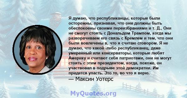 Я думаю, что республиканцы, которые были осторожны, признавая, что они должны быть обеспокоены своими переизбраниями и т. Д., Они не смогут стоять с Дональдом Трампом, когда мы разворачиваем его связь с Кремлем и тем,