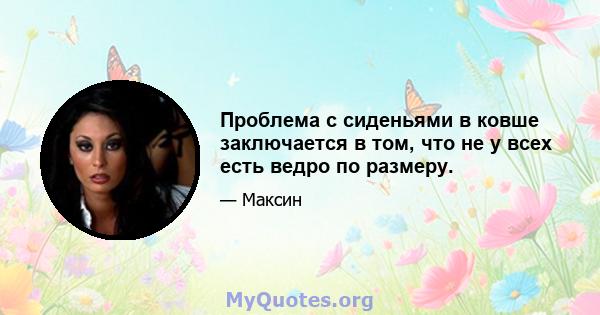 Проблема с сиденьями в ковше заключается в том, что не у всех есть ведро по размеру.