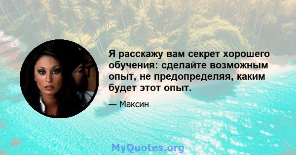 Я расскажу вам секрет хорошего обучения: сделайте возможным опыт, не предопределяя, каким будет этот опыт.