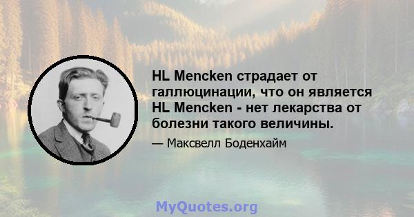 HL Mencken страдает от галлюцинации, что он является HL Mencken - нет лекарства от болезни такого величины.