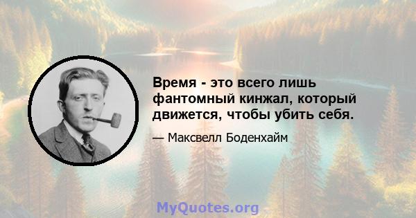 Время - это всего лишь фантомный кинжал, который движется, чтобы убить себя.