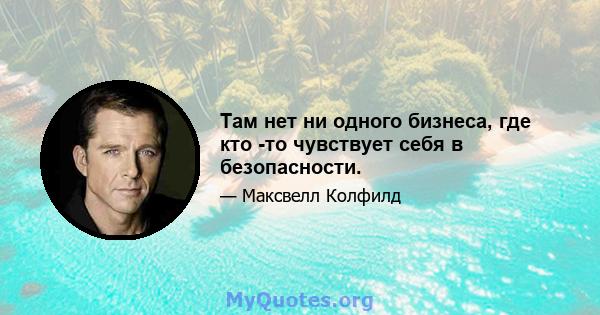 Там нет ни одного бизнеса, где кто -то чувствует себя в безопасности.