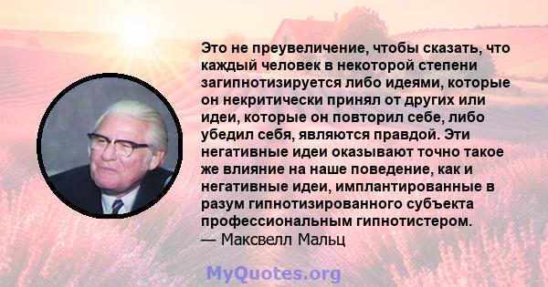 Это не преувеличение, чтобы сказать, что каждый человек в некоторой степени загипнотизируется либо идеями, которые он некритически принял от других или идеи, которые он повторил себе, либо убедил себя, являются правдой. 