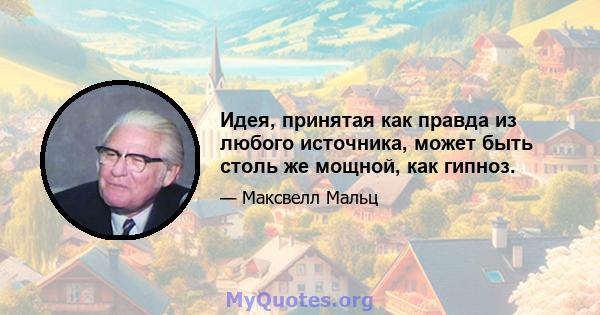 Идея, принятая как правда из любого источника, может быть столь же мощной, как гипноз.