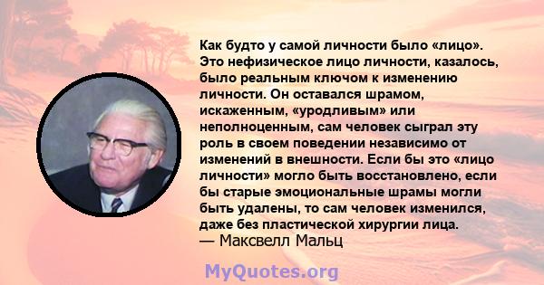 Как будто у самой личности было «лицо». Это нефизическое лицо личности, казалось, было реальным ключом к изменению личности. Он оставался шрамом, искаженным, «уродливым» или неполноценным, сам человек сыграл эту роль в