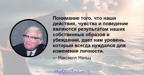 Понимание того, что наши действия, чувства и поведение являются результатом наших собственных образов и убеждений, дает нам уровень, который всегда нуждался для изменения личности.