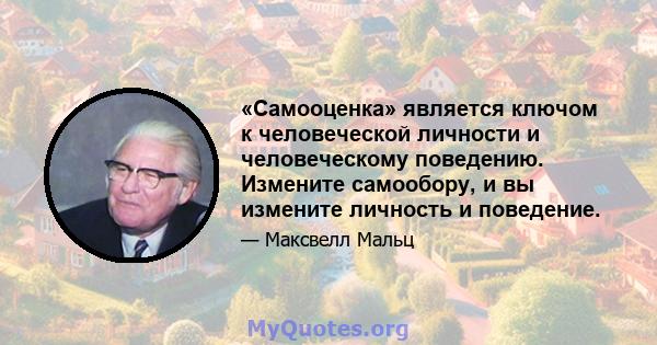 «Самооценка» является ключом к человеческой личности и человеческому поведению. Измените самообору, и вы измените личность и поведение.