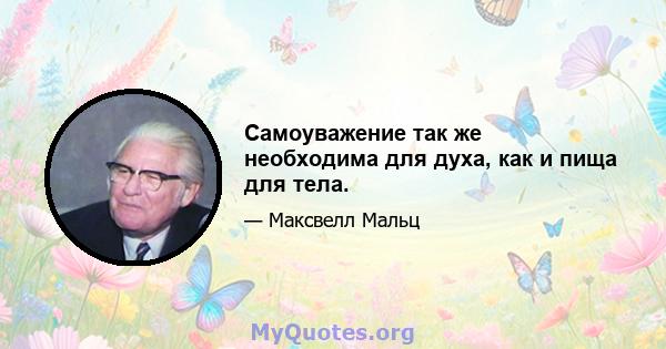 Самоуважение так же необходима для духа, как и пища для тела.