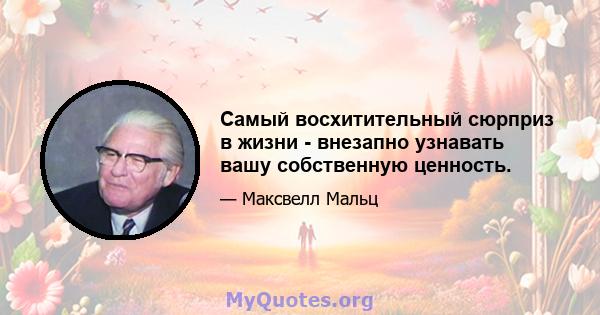 Самый восхитительный сюрприз в жизни - внезапно узнавать вашу собственную ценность.