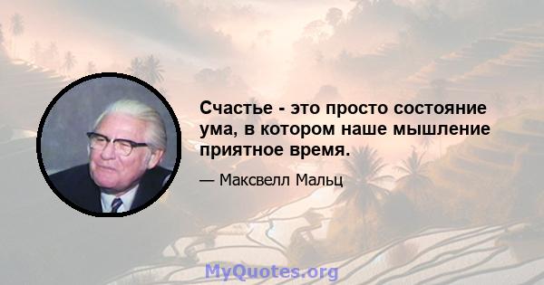 Счастье - это просто состояние ума, в котором наше мышление приятное время.