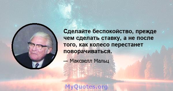 Сделайте беспокойство, прежде чем сделать ставку, а не после того, как колесо перестанет поворачиваться.