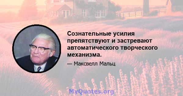 Сознательные усилия препятствуют и застревают автоматического творческого механизма.