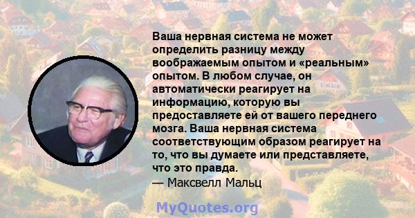 Ваша нервная система не может определить разницу между воображаемым опытом и «реальным» опытом. В любом случае, он автоматически реагирует на информацию, которую вы предоставляете ей от вашего переднего мозга. Ваша