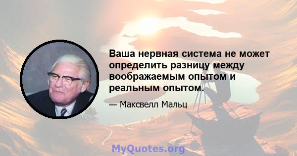 Ваша нервная система не может определить разницу между воображаемым опытом и реальным опытом.