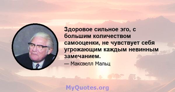 Здоровое сильное эго, с большим количеством самооценки, не чувствует себя угрожающим каждым невинным замечанием.