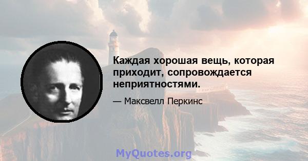 Каждая хорошая вещь, которая приходит, сопровождается неприятностями.