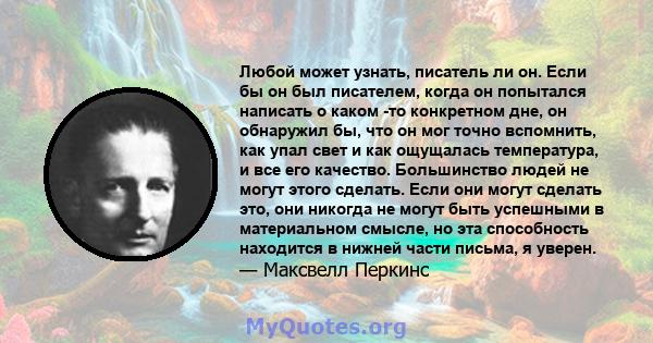 Любой может узнать, писатель ли он. Если бы он был писателем, когда он попытался написать о каком -то конкретном дне, он обнаружил бы, что он мог точно вспомнить, как упал свет и как ощущалась температура, и все его