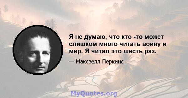 Я не думаю, что кто -то может слишком много читать войну и мир. Я читал это шесть раз.