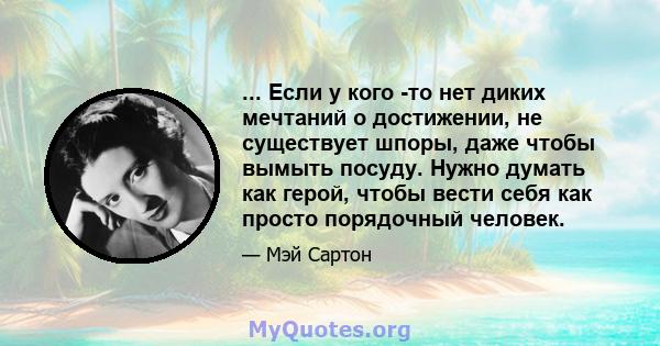 ... Если у кого -то нет диких мечтаний о достижении, не существует шпоры, даже чтобы вымыть посуду. Нужно думать как герой, чтобы вести себя как просто порядочный человек.