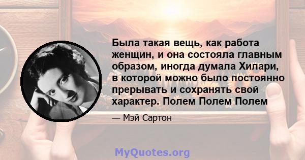 Была такая вещь, как работа женщин, и она состояла главным образом, иногда думала Хилари, в которой можно было постоянно прерывать и сохранять свой характер. Полем Полем Полем