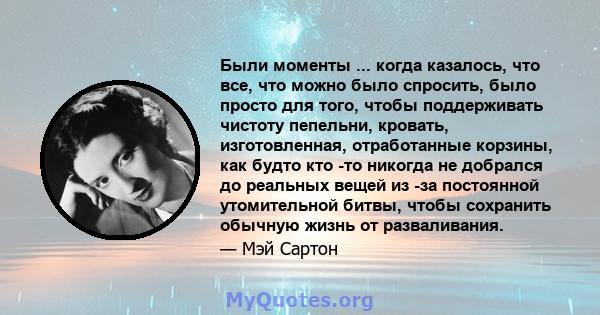 Были моменты ... когда казалось, что все, что можно было спросить, было просто для того, чтобы поддерживать чистоту пепельни, кровать, изготовленная, отработанные корзины, как будто кто -то никогда не добрался до