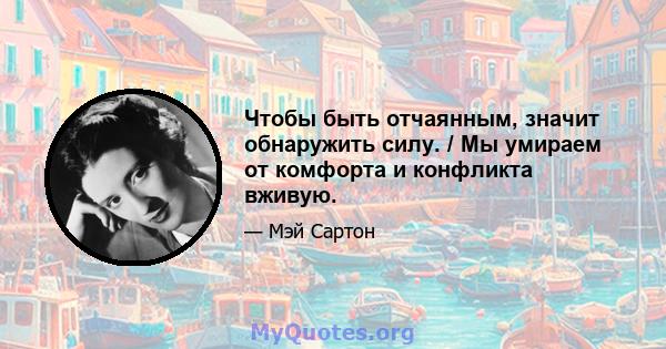 Чтобы быть отчаянным, значит обнаружить силу. / Мы умираем от комфорта и конфликта вживую.