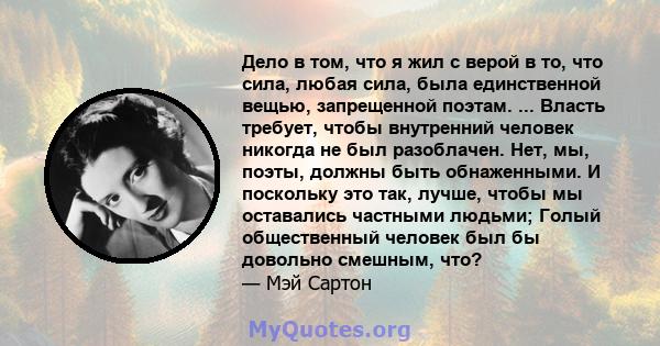 Дело в том, что я жил с верой в то, что сила, любая сила, была единственной вещью, запрещенной поэтам. ... Власть требует, чтобы внутренний человек никогда не был разоблачен. Нет, мы, поэты, должны быть обнаженными. И