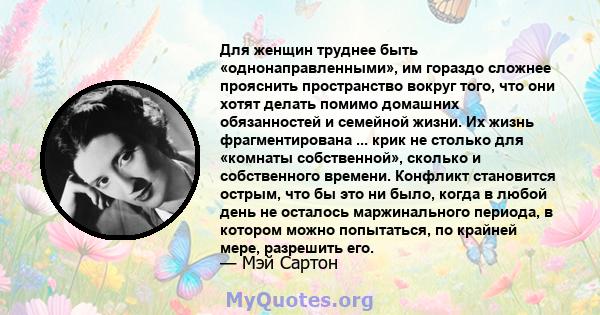 Для женщин труднее быть «однонаправленными», им гораздо сложнее прояснить пространство вокруг того, что они хотят делать помимо домашних обязанностей и семейной жизни. Их жизнь фрагментирована ... крик не столько для