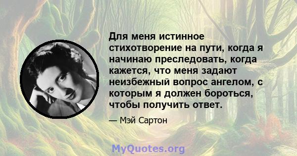 Для меня истинное стихотворение на пути, когда я начинаю преследовать, когда кажется, что меня задают неизбежный вопрос ангелом, с которым я должен бороться, чтобы получить ответ.