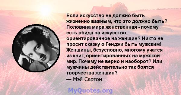 Если искусство не должно быть жизненно важным, что это должно быть? Половина мира женственная - почему есть обида на искусство, ориентированное на женщин? Никто не просит сказку о Генджи быть мужским! Женщины,