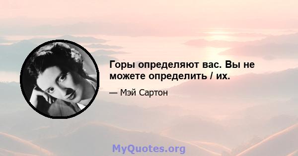 Горы определяют вас. Вы не можете определить / их.