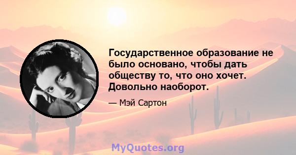 Государственное образование не было основано, чтобы дать обществу то, что оно хочет. Довольно наоборот.