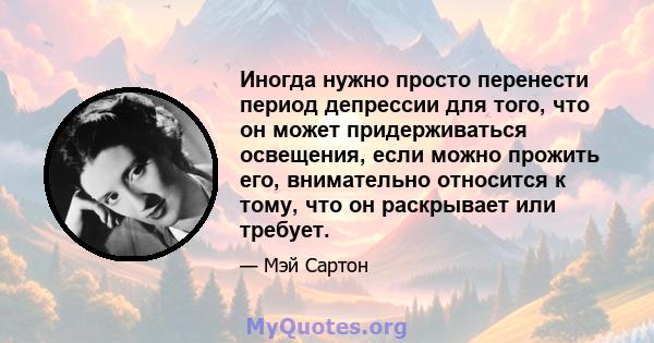 Иногда нужно просто перенести период депрессии для того, что он может придерживаться освещения, если можно прожить его, внимательно относится к тому, что он раскрывает или требует.