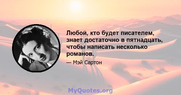 Любой, кто будет писателем, знает достаточно в пятнадцать, чтобы написать несколько романов.